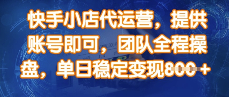 快手小店代运营，提供账号即可，团队全程操盘，单日稳定变现8张【揭秘】-赚钱驿站