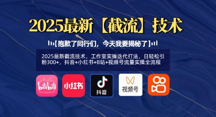 2025最新截流技术，工作室实操迭代打法，日轻松引粉300+，抖音+小红书+B站+视频号流量实操全流程-赚钱驿站