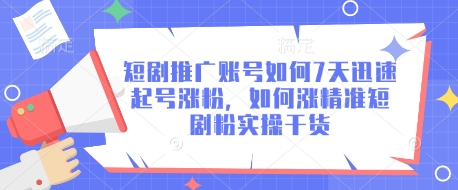 短剧推广账号如何7天迅速起号涨粉，如何涨精准短剧粉实操干货-赚钱驿站