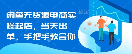 闲鱼无货源电商实操起店，当天出单，手把手教会你-赚钱驿站