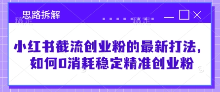 小红书截流创业粉的最新打法，如何0消耗稳定精准创业粉【思路拆解】-赚钱驿站