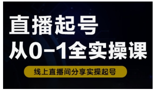直播起号从0-1全实操课，新人0基础快速入门，0-1阶段流程化学习-赚钱驿站