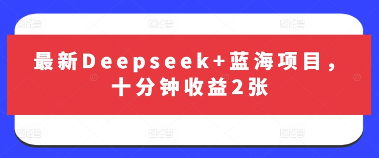 最新Deepseek+蓝海项目，十分钟收益2张-赚钱驿站