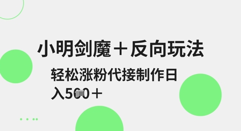 小明剑魔+反向玩法，轻松涨粉，可代接制作日入5张-赚钱驿站