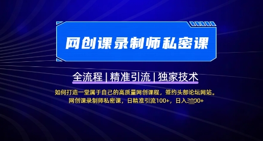 【网创课录制师私密课】如何打造一堂属于自己的高质量网创课程，网创课录制师私密课，日精准引流100+-赚钱驿站