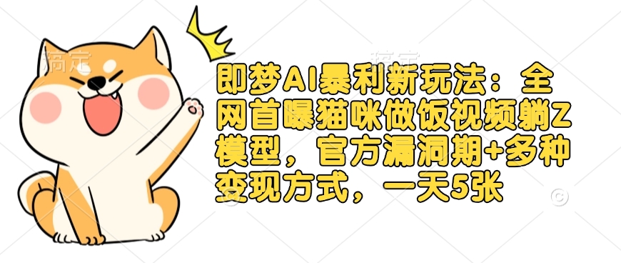 即梦AI暴利新玩法：全网首曝猫咪做饭视频躺Z模型，官方漏洞期+多种变现方式，一天5张-赚钱驿站
