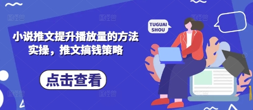 小说推文提升播放量的方法实操，推文搞钱策略-赚钱驿站