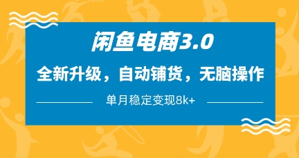 闲鱼电商3.0，全新升级，自动铺货，无脑操作，单月稳定变现8k+【揭秘】-赚钱驿站