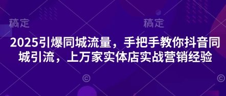 2025引爆同城流量，手把手教你抖音同城引流，上万家实体店实战营销经验-赚钱驿站