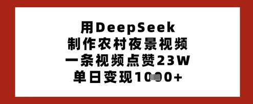 用DeepSeek制作农村夜景视频，一条视频点赞23W，单日变现多张-赚钱驿站