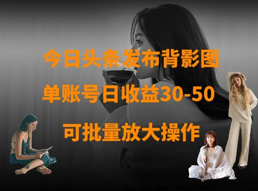 今日头条发布背影图，单账号日收益30-50，可放大操作-赚钱驿站