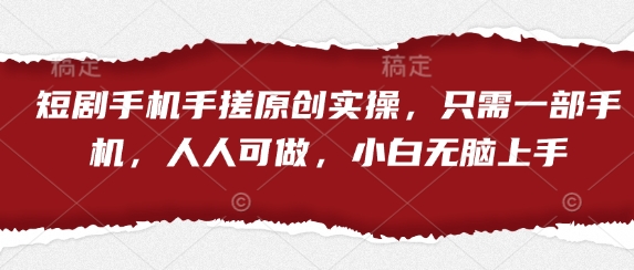 短剧手机手搓原创实操，只需一部手机，人人可做，小白无脑上手-赚钱驿站