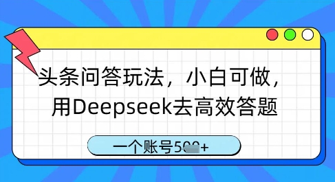 头条问答玩法，小白可做，用Deepseek去高效答题，一个账号几张-赚钱驿站