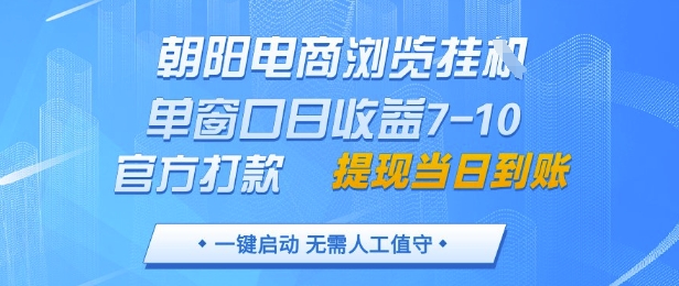 朝阳电商浏览挂G，单窗口日收益7-10，官方打款，单日提现到账，支持手机电脑【揭秘】-赚钱驿站