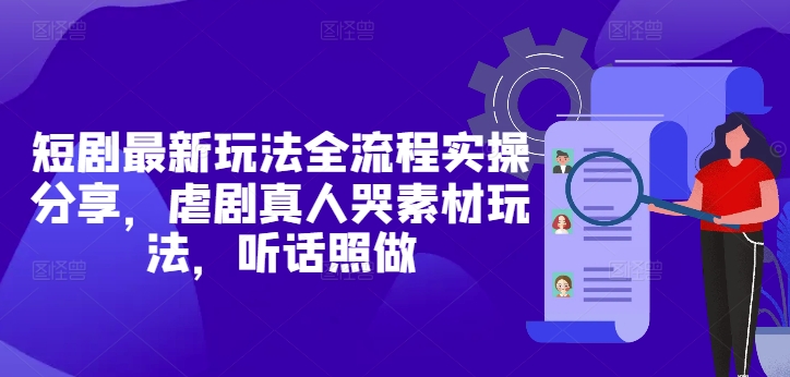 短剧最新玩法全流程实操分享，虐剧真人哭素材玩法，听话照做-赚钱驿站