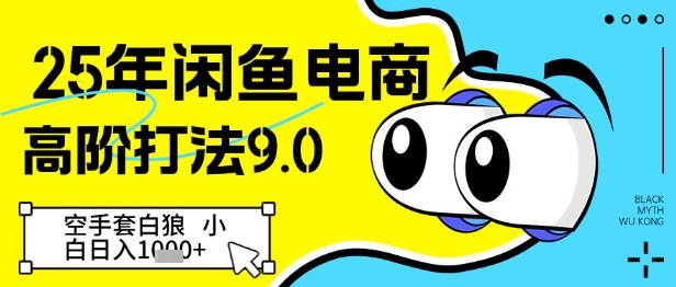 25年闲鱼电商高阶打法9.0，空手套白狼，小白日入几张-赚钱驿站
