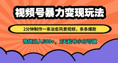 视频号暴力变现玩法，2分钟制作一条治愈风景视频，条条爆款，挂橱窗带货日入多张，2天起号小白可做-赚钱驿站