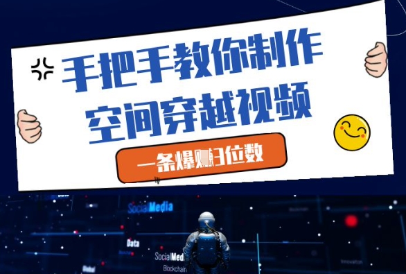 手把手教你制作空间穿越视频，一条爆挣3位数-赚钱驿站