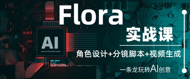 Flora实战课：角色设计+分镜脚本+视频生成，一条龙玩转AI创意-赚钱驿站