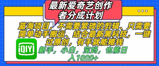 最新爱奇艺创作者分成计划，不需要繁琐的剪辑，只需要简单动手搬运，一键过原创，有手就能做-赚钱驿站