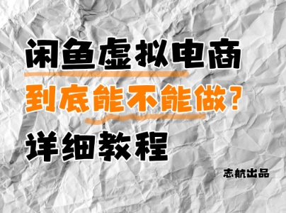 闲鱼虚拟电商，到底能不能做？详细教程-赚钱驿站