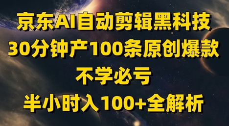 京东AI自动剪辑黑科技，30分钟产100条原创爆款，不学必亏！半小时入100+全解析-赚钱驿站