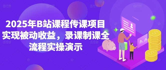 2025年B站课程传课项目实现被动收益，录课制课全流程实操演示-赚钱驿站