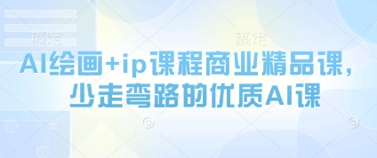 AI绘画+ip课程商业精品课，少走弯路的优质AI课-赚钱驿站