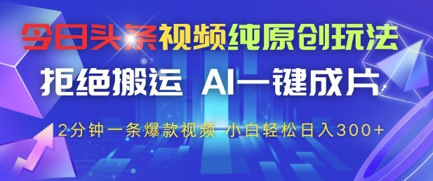 今日头条视频纯原创玩法，拒绝搬运，AI一键成片， 2分钟一条爆款视频，小白也能轻松日入3张+【揭秘】-赚钱驿站