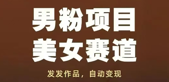 男粉项目美女赛道，发发作品，轻松获流自动变现-赚钱驿站