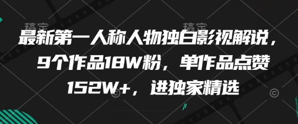 最新第一人称人物独白影视解说，9个作品18W粉，单作品点赞152W+，进独家精选-赚钱驿站