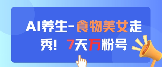 AI养生新玩法，食物美女走秀，7天万粉号-赚钱驿站