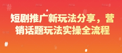 短剧推广新玩法分享，营销话题玩法实操全流程-赚钱驿站