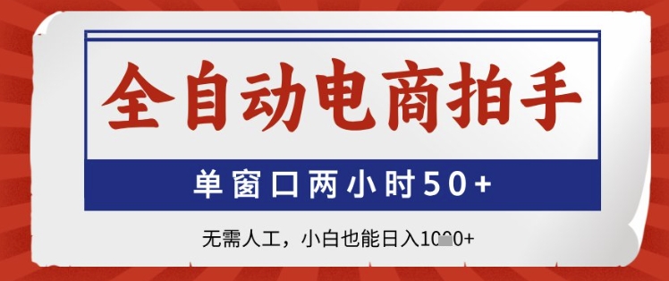 全自动电商拍手，单窗口两小时50+，无需人工，小白也能日入1k+【揭秘】-赚钱驿站