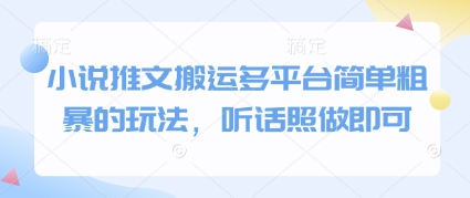 小说推文搬运多平台简单粗暴的玩法，听话照做即可-赚钱驿站