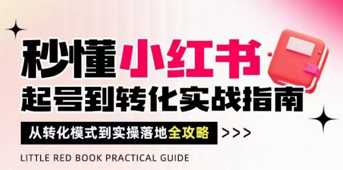 秒懂小红书-起号到转化实战指南，​从转化模式到实操落地全攻略，让你破解流量玄学，做得有结果-赚钱驿站