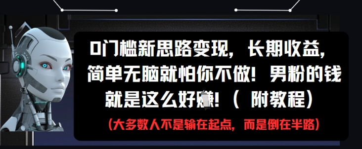 0门槛新思路变现，长期收益，简单无脑就怕你不做，男粉的钱就是这么好挣(附教程)-赚钱驿站