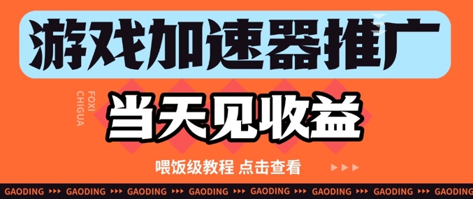 游戏加速器推广项目当天见收益，纯干货喂饭级教程分享-赚钱驿站