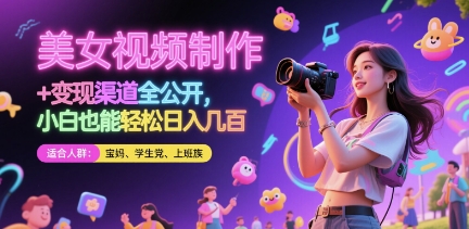 美女视频制作 + 变现渠道全公开，小白也能轻松日入几张【揭秘】-赚钱驿站