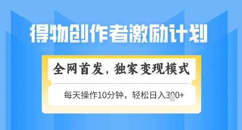 得物创作者激励，独家变现模式，轻松上手，日入3张+可矩阵，可放大【揭秘】-赚钱驿站