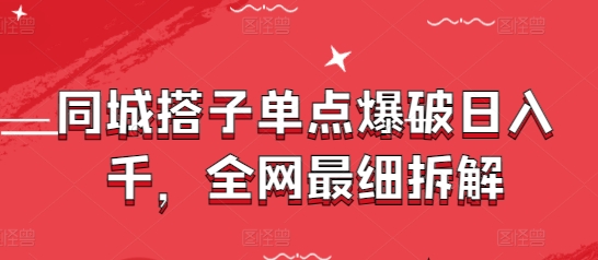 同城搭子单点爆破日入千，全网最细拆解-赚钱驿站