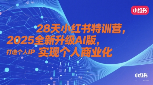 28天小红书特训营，2025全新升级AI版，打造个人IP，实现个人商业化-赚钱驿站