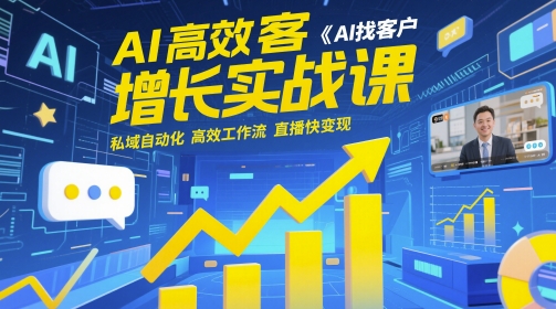 AI高效获客增长实战课，​AI找客户 私域自动化 高效工作流 直播快变现-赚钱驿站