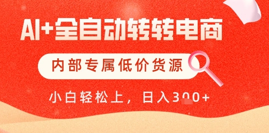 【AI+全自动转转电商】内部专属低价货源，全网首发，单日轻松变现几张【揭秘】-赚钱驿站