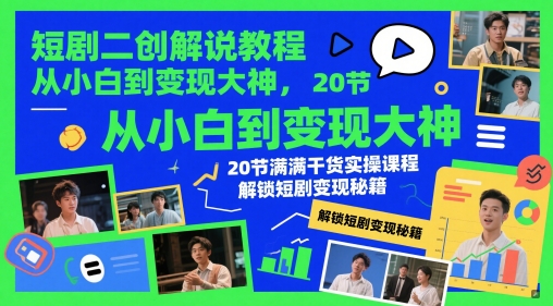 短剧二创解说教程，从小白到变现大神，20节满满干货实操课程，解锁短剧变现秘籍-赚钱驿站