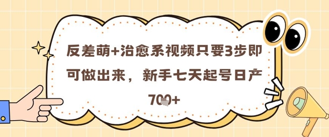 反差萌+治愈系视频只要3步即可做出来，新手七天起号日产7张-赚钱驿站