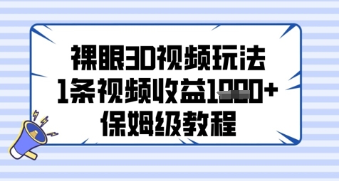 裸眼3D视频玩法，1条视频收益几张，保姆级教程-赚钱驿站