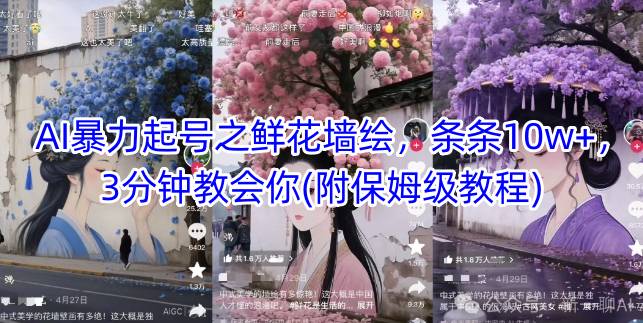AI暴力起号之鲜花墙绘，条条10w+，3分钟教会你(附保姆级教程)-赚钱驿站