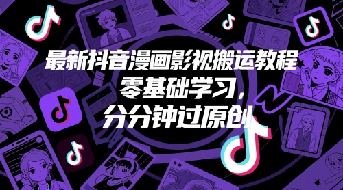 最新抖音漫画影视搬运教程，零基础学习，分分钟过原创-赚钱驿站