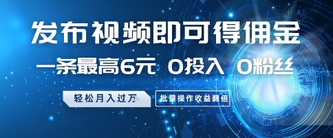发布视频即可得佣金，一条最高6元，0投入 0粉丝  会发视频就行，月入过W，批量操作收益翻倍【揭秘】-赚钱驿站
